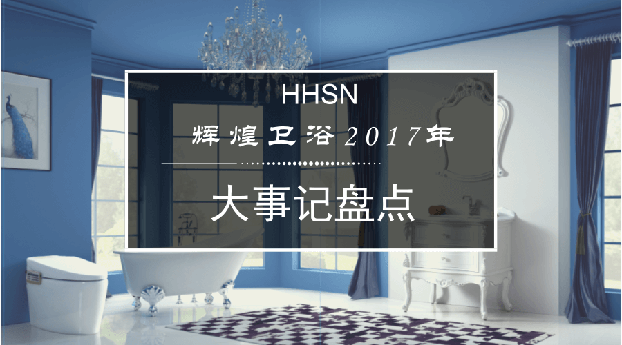 輝煌衛(wèi)浴2017大事記，回首我們的故事！